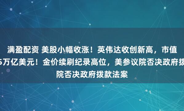 满盈配资 美股小幅收涨！英伟达收创新高，市值突破4.5万亿美元！金价续刷纪录高位，美参议院否决政府拨款法案