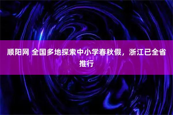 顺阳网 全国多地探索中小学春秋假，浙江已全省推行