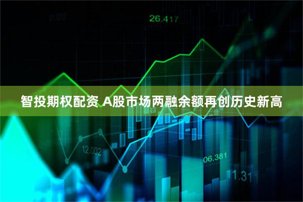 智投期权配资 A股市场两融余额再创历史新高