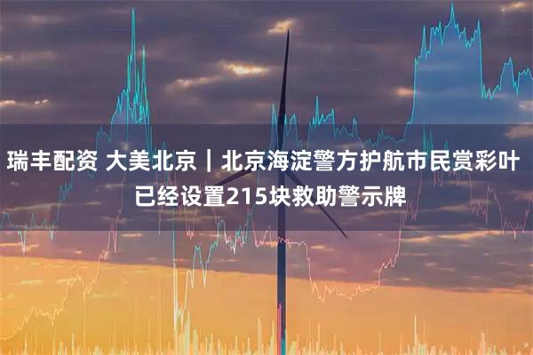 瑞丰配资 大美北京｜北京海淀警方护航市民赏彩叶  已经设置215块救助警示牌