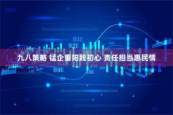 九八策略 锰企重阳践初心 责任担当惠民情