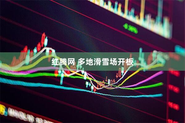 红腾网 多地滑雪场开板