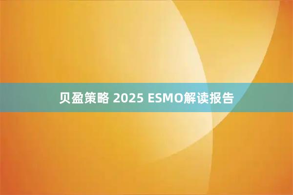 贝盈策略 2025 ESMO解读报告
